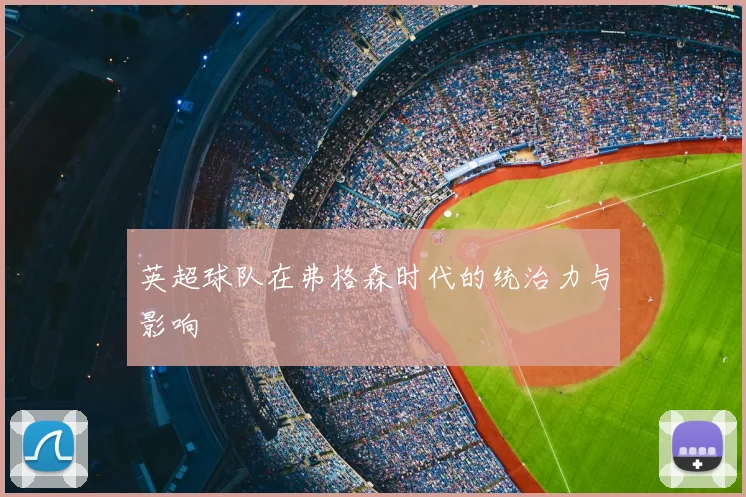 英超球队在弗格森时代的统治力与影响