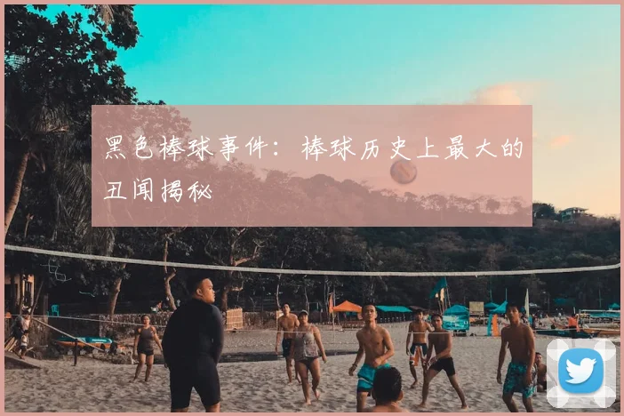 黑色棒球事件：棒球历史上最大的丑闻揭秘